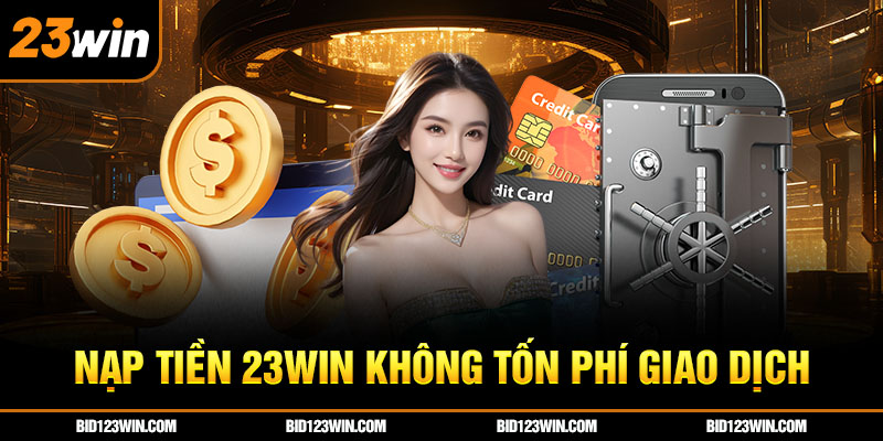 Nạp tiền 23win không tốn phí giao dịch Nạp tiền 23win không tốn phí giao dịch