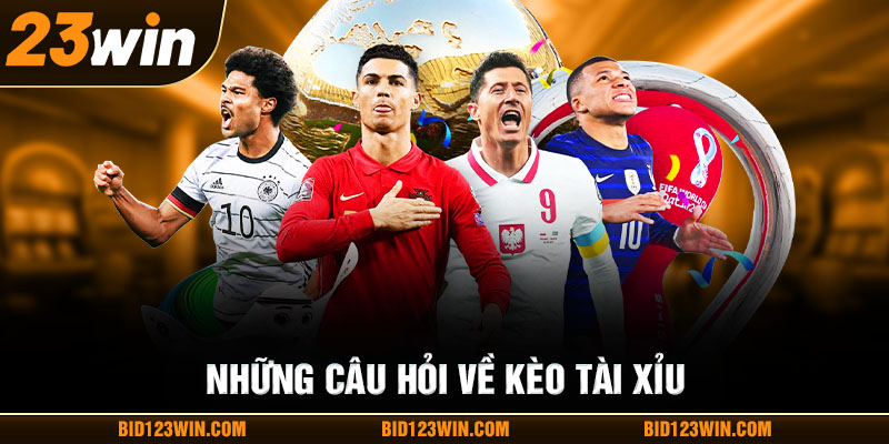 Những câu hỏi về kèo tài xỉu Những câu hỏi về kèo tài xỉu